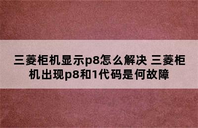 三菱柜机显示p8怎么解决 三菱柜机出现p8和1代码是何故障